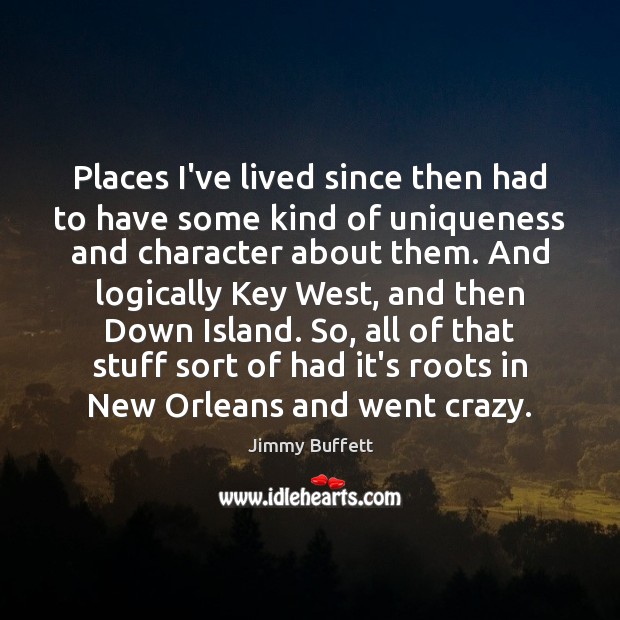 Places I’ve lived since then had to have some kind of uniqueness Jimmy Buffett Picture Quote