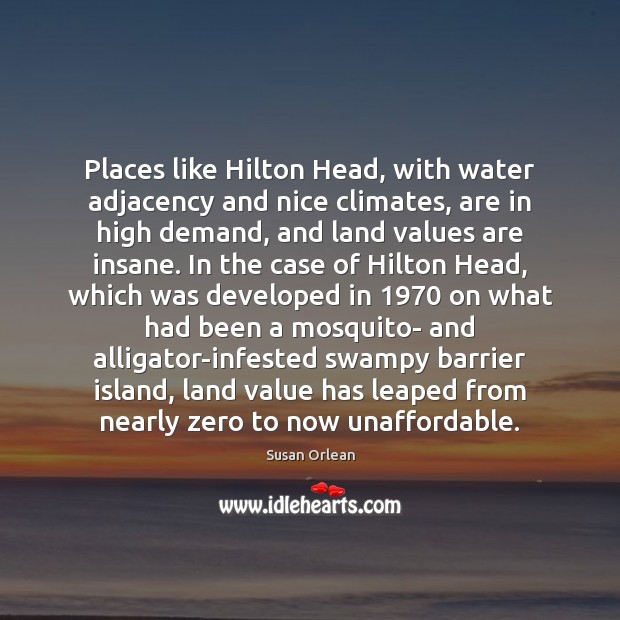 Places like Hilton Head, with water adjacency and nice climates, are in Susan Orlean Picture Quote