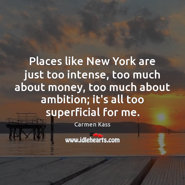 Places like New York are just too intense, too much about money, Carmen Kass Picture Quote