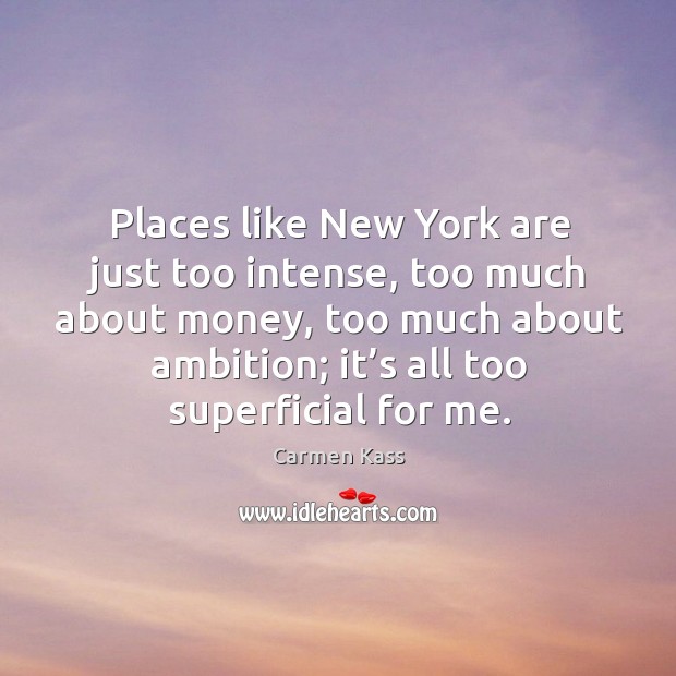 Places like new york are just too intense, too much about money Carmen Kass Picture Quote