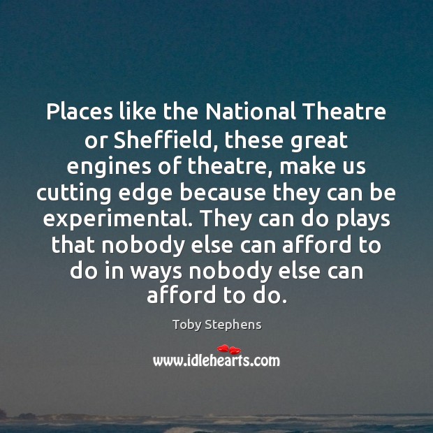 Places like the National Theatre or Sheffield, these great engines of theatre, Toby Stephens Picture Quote