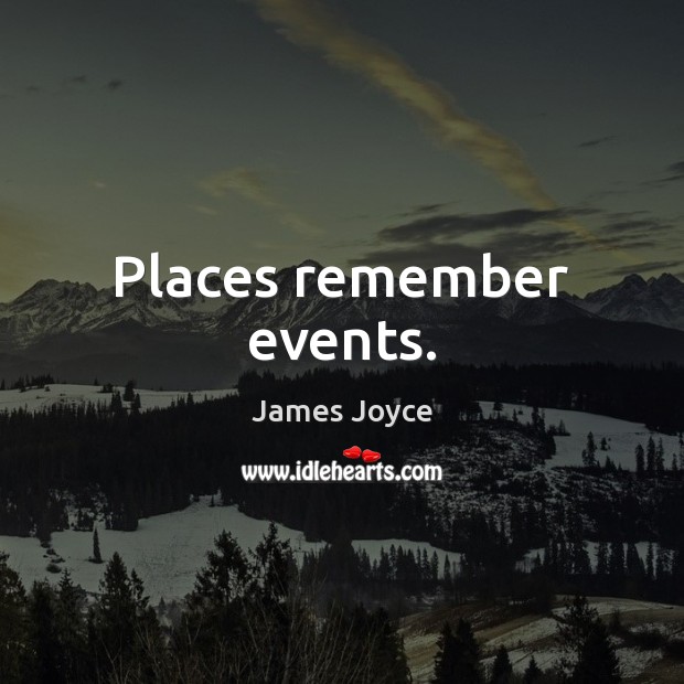 Places remember events. James Joyce Picture Quote