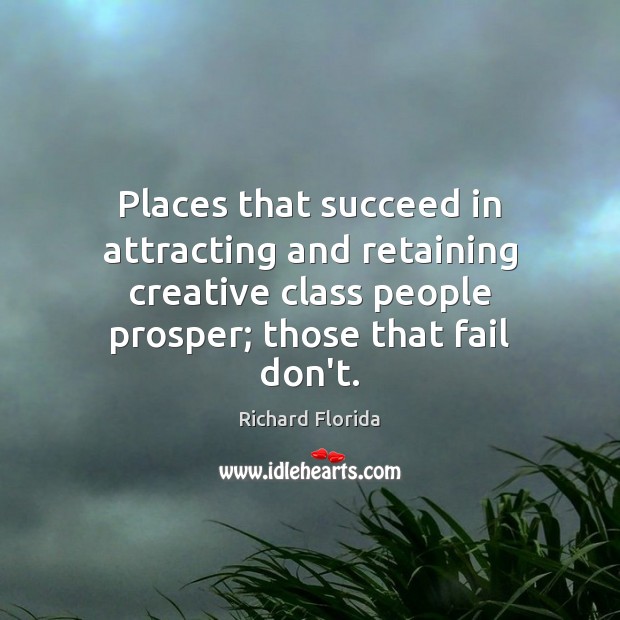 Places that succeed in attracting and retaining creative class people prosper; those Richard Florida Picture Quote
