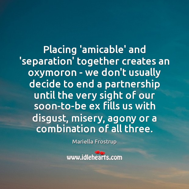 Placing ‘amicable’ and ‘separation’ together creates an oxymoron – we don’t usually Image