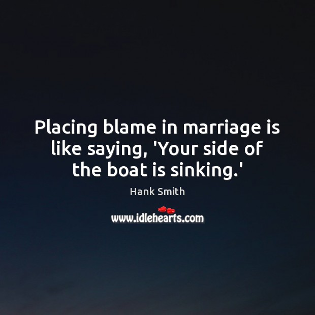 Placing blame in marriage is like saying, ‘Your side of the boat is sinking.’ Marriage Quotes Image