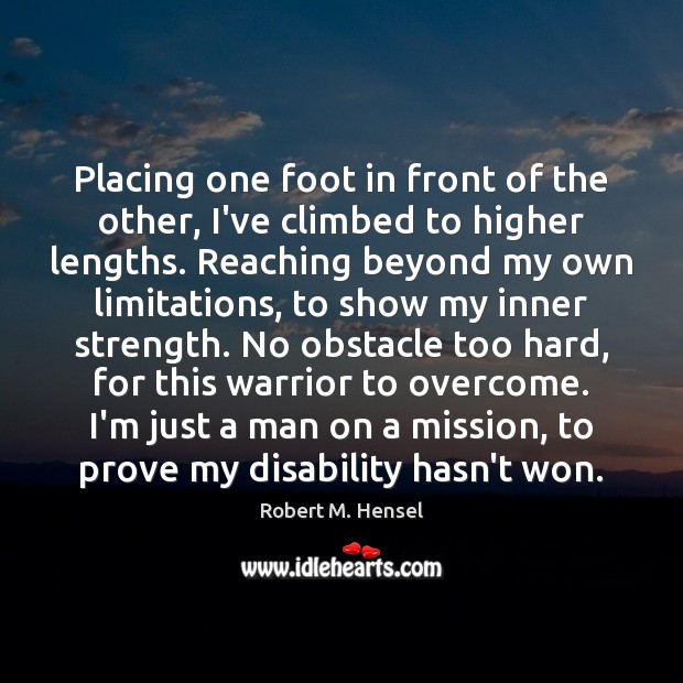 Placing one foot in front of the other, I’ve climbed to higher Robert M. Hensel Picture Quote