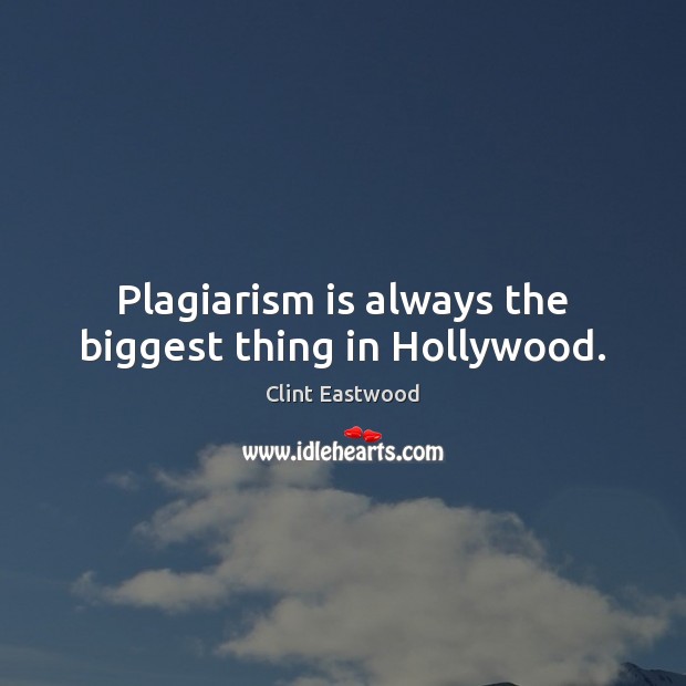 Plagiarism is always the biggest thing in Hollywood. Clint Eastwood Picture Quote