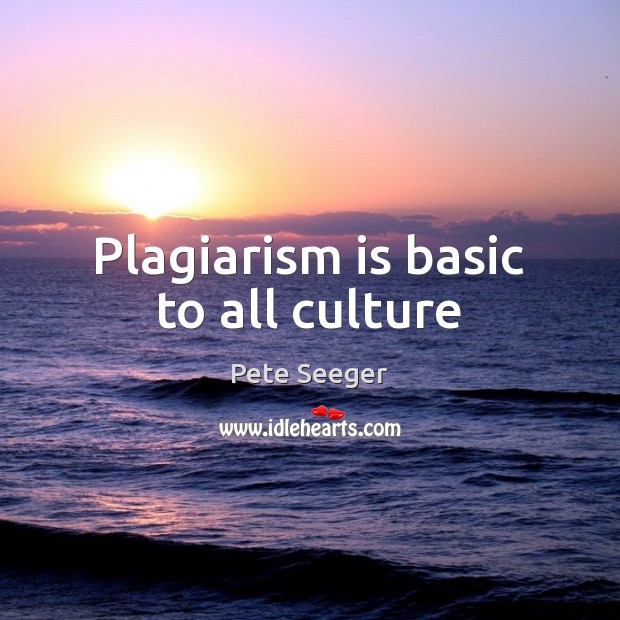 Plagiarism is basic to all culture Pete Seeger Picture Quote