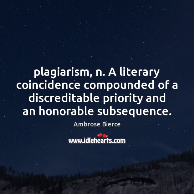 Plagiarism, n. A literary coincidence compounded of a discreditable priority and an Priority Quotes Image