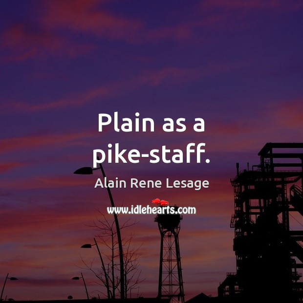 Plain as a pike-staff. Alain Rene Lesage Picture Quote