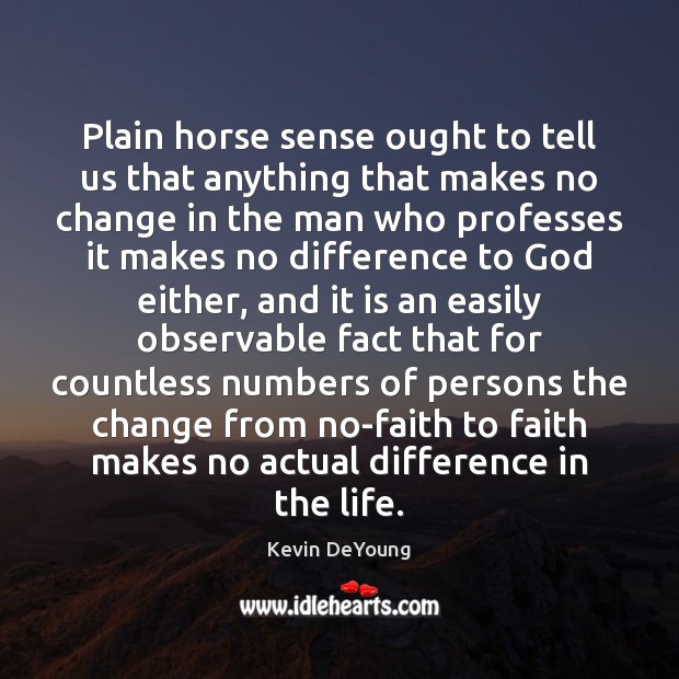 Plain horse sense ought to tell us that anything that makes no Kevin DeYoung Picture Quote