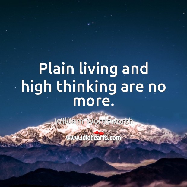 Plain living and high thinking are no more. Image