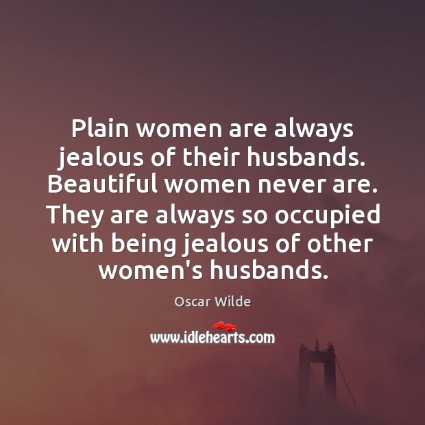 Plain women are always jealous of their husbands. Beautiful women never are. Oscar Wilde Picture Quote