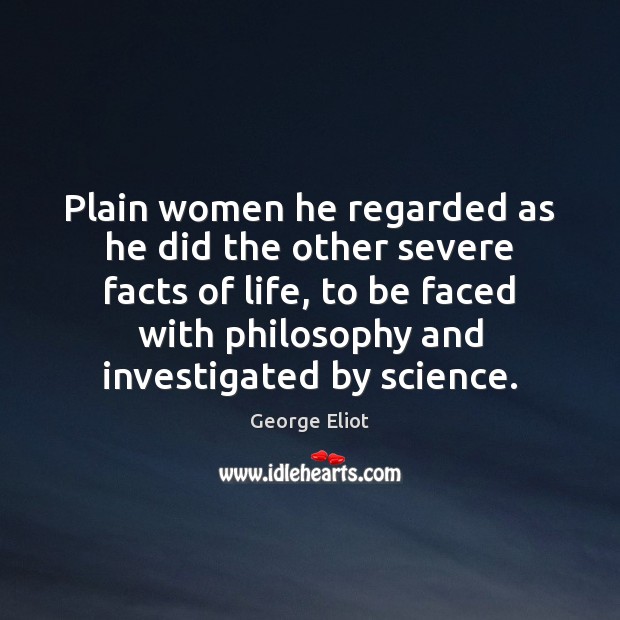 Plain women he regarded as he did the other severe facts of George Eliot Picture Quote