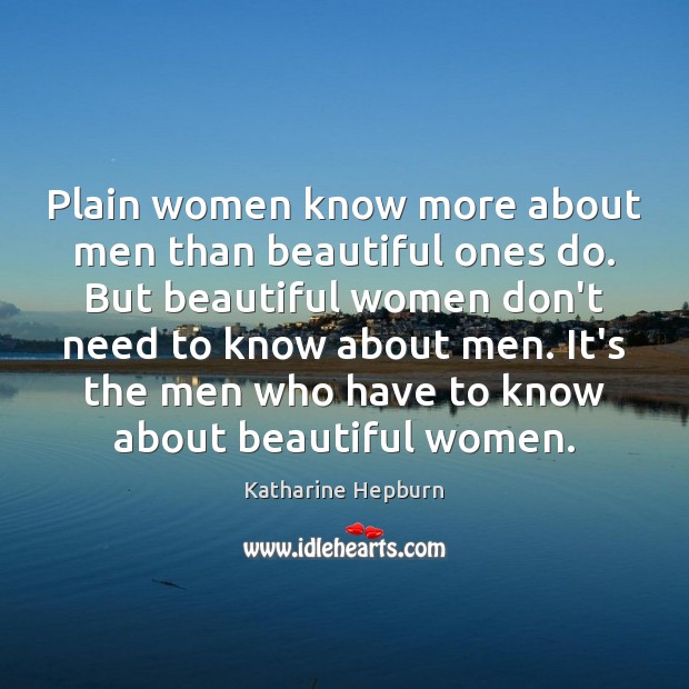Plain women know more about men than beautiful ones do. But beautiful Katharine Hepburn Picture Quote
