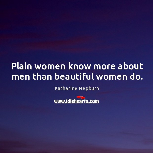 Plain women know more about men than beautiful women do. Katharine Hepburn Picture Quote