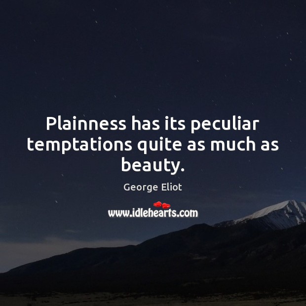 Plainness has its peculiar temptations quite as much as beauty. George Eliot Picture Quote