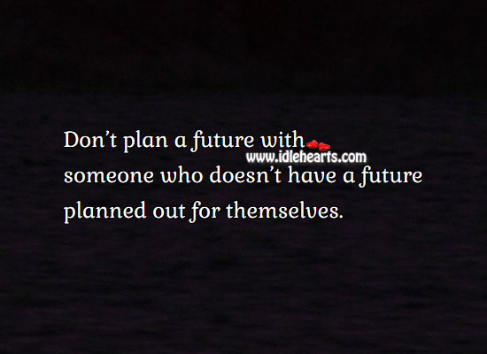 Don’t plan future with one who doesn’t have future planned. Image