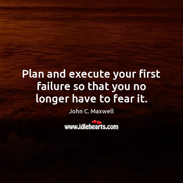 Plan and execute your first failure so that you no longer have to fear it. Execute Quotes Image