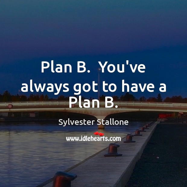 Plan B.  You’ve always got to have a Plan B. Sylvester Stallone Picture Quote