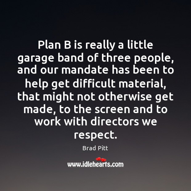 Plan B is really a little garage band of three people, and Brad Pitt Picture Quote