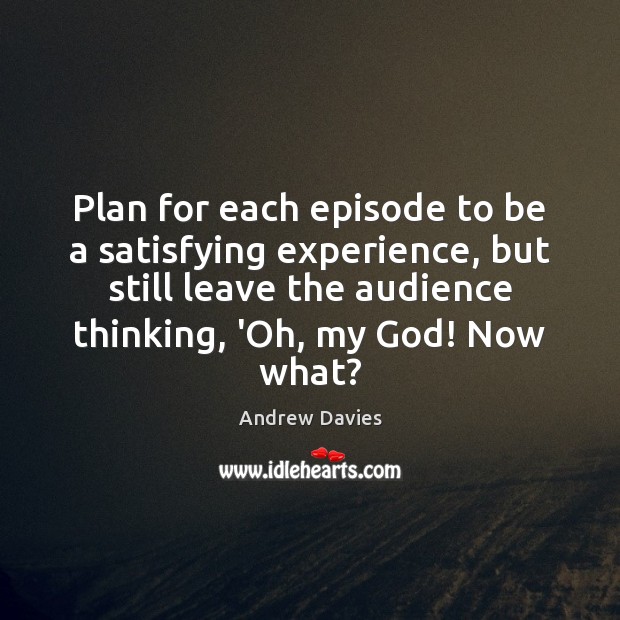 Plan for each episode to be a satisfying experience, but still leave Plan Quotes Image