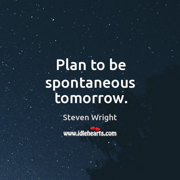Plan to be spontaneous tomorrow. Steven Wright Picture Quote