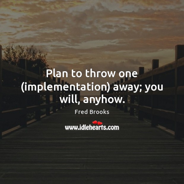 Plan to throw one (implementation) away; you will, anyhow. Fred Brooks Picture Quote
