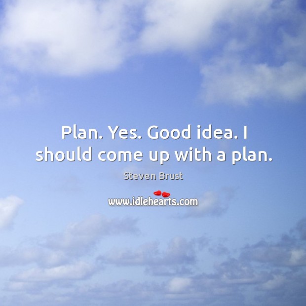 Plan. Yes. Good idea. I should come up with a plan. Steven Brust Picture Quote