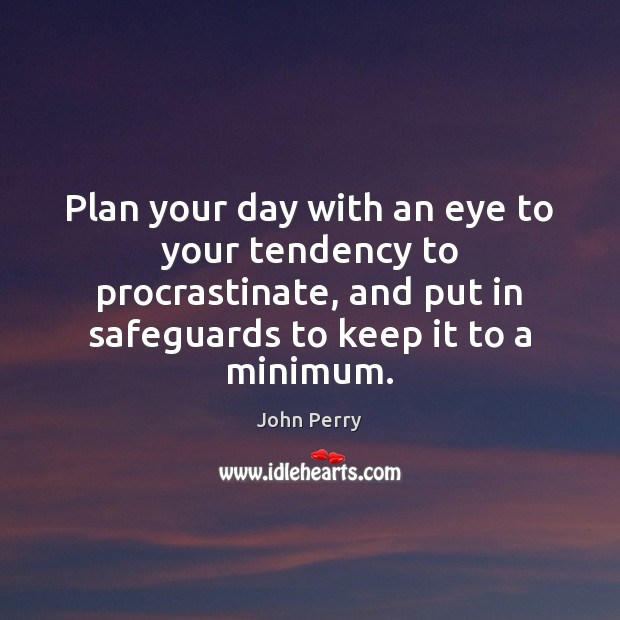 Plan your day with an eye to your tendency to procrastinate, and John Perry Picture Quote