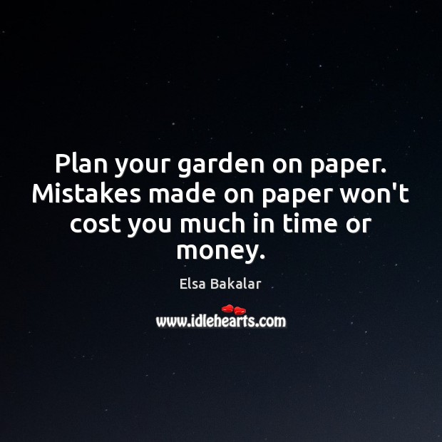 Plan your garden on paper. Mistakes made on paper won’t cost you much in time or money. Elsa Bakalar Picture Quote