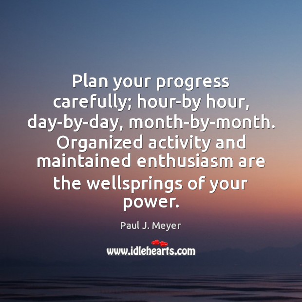 Plan your progress carefully; hour-by hour, day-by-day, month-by-month. Organized activity and maintained Paul J. Meyer Picture Quote