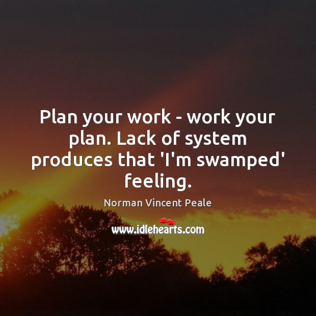 Plan your work – work your plan. Lack of system produces that ‘I’m swamped’ feeling. Image