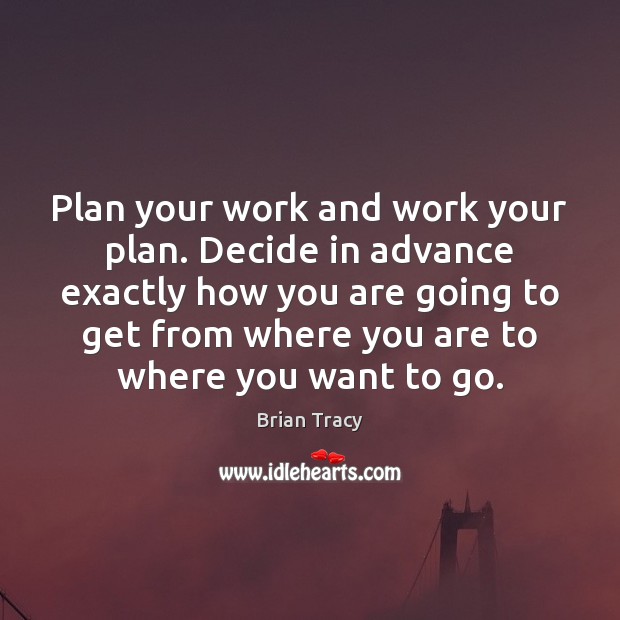 Plan your work and work your plan. Decide in advance exactly how Brian Tracy Picture Quote