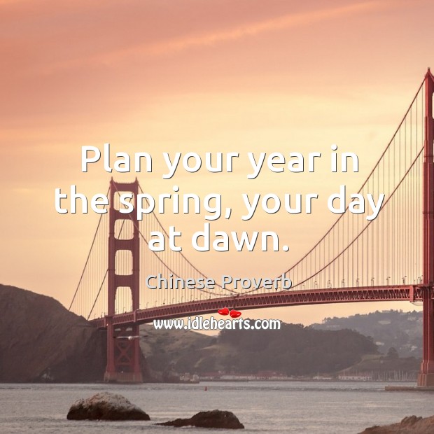 Plan your year in the spring, your day at dawn. Image