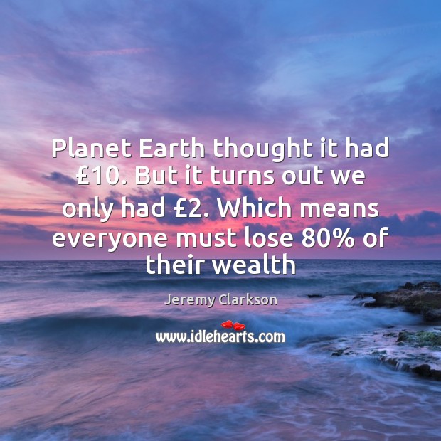 Planet Earth thought it had £10. But it turns out we only had £2. Jeremy Clarkson Picture Quote
