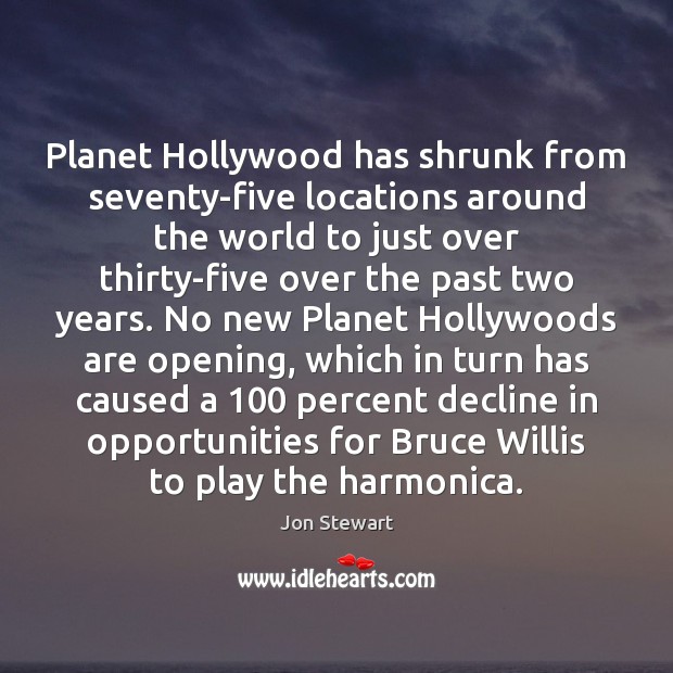 Planet Hollywood has shrunk from seventy-five locations around the world to just Jon Stewart Picture Quote