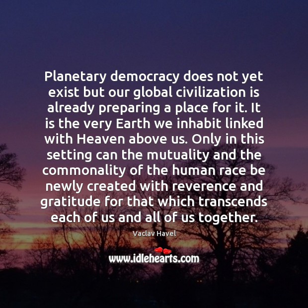 Planetary democracy does not yet exist but our global civilization is already Vaclav Havel Picture Quote