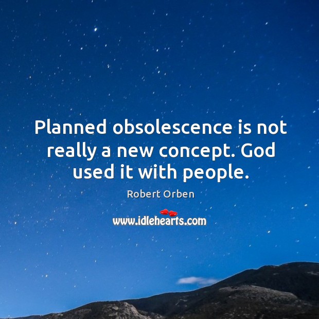 Planned obsolescence is not really a new concept. God used it with people. Image