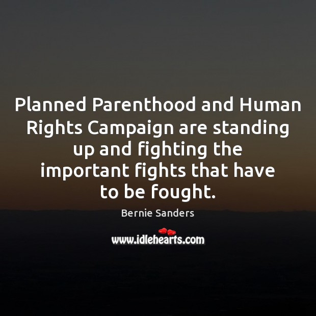 Planned Parenthood and Human Rights Campaign are standing up and fighting the Bernie Sanders Picture Quote