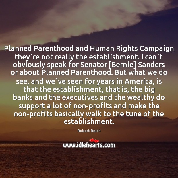 Planned Parenthood and Human Rights Campaign they`re not really the establishment. Robert Reich Picture Quote