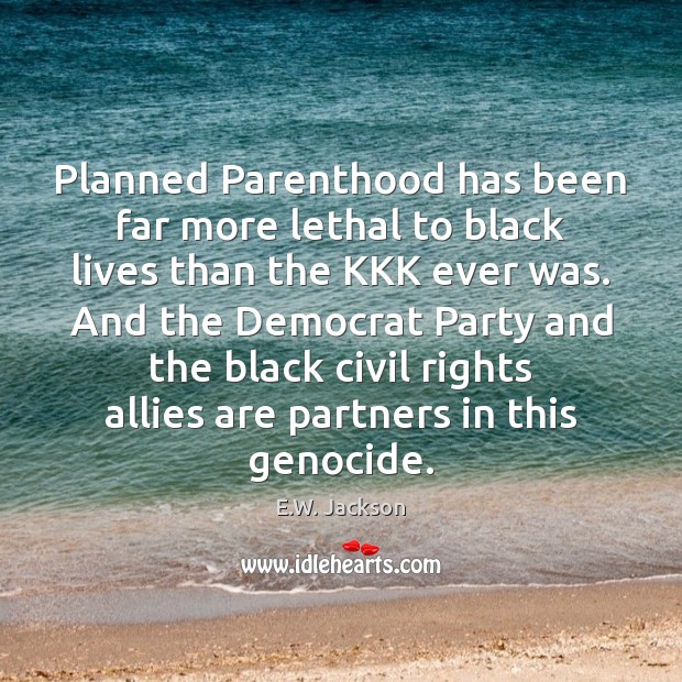 Planned Parenthood has been far more lethal to black lives than the E.W. Jackson Picture Quote