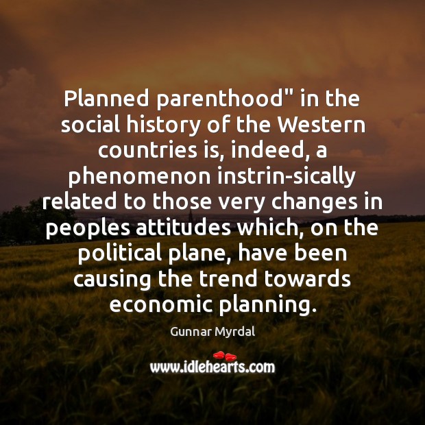 Planned parenthood” in the social history of the Western countries is, indeed, Gunnar Myrdal Picture Quote