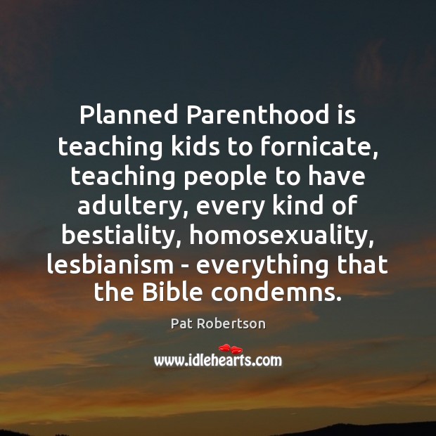 Planned Parenthood is teaching kids to fornicate, teaching people to have adultery, Pat Robertson Picture Quote
