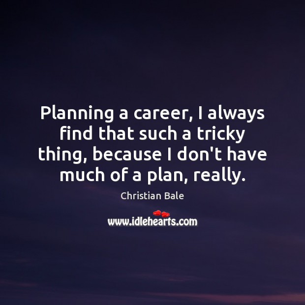 Planning a career, I always find that such a tricky thing, because Christian Bale Picture Quote