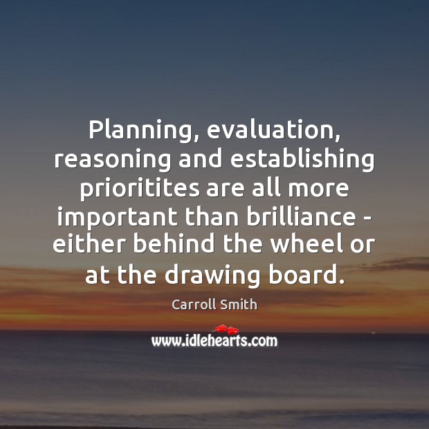 Planning, evaluation, reasoning and establishing prioritites are all more important than brilliance Carroll Smith Picture Quote