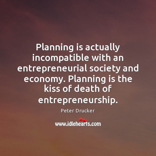 Planning is actually incompatible with an entrepreneurial society and economy. Planning is Peter Drucker Picture Quote