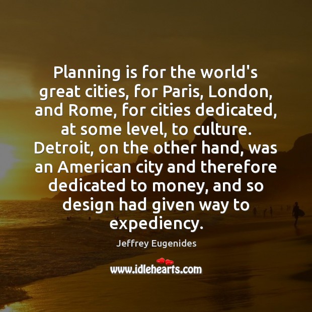 Planning is for the world’s great cities, for Paris, London, and Rome, Jeffrey Eugenides Picture Quote
