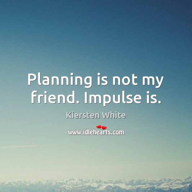Planning is not my friend. Impulse is. Kiersten White Picture Quote