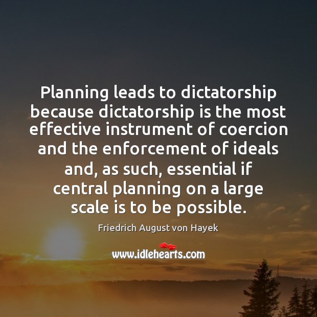 Planning leads to dictatorship because dictatorship is the most effective instrument of Friedrich August von Hayek Picture Quote